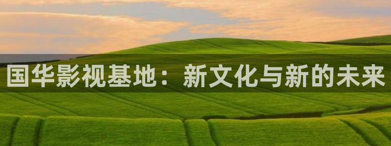 湖南蜜本南瓜：国华影视基地：新文化与新的未来
