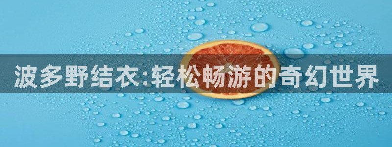 密本南瓜四川：波多野结衣:轻松畅游的奇幻世界