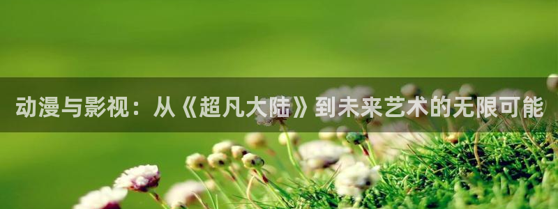 南瓜影院免费：动漫与影视：从《超凡大陆》到未来艺术的无限可能