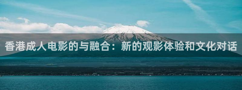 南瓜影视app可以下载：香港成人电影的与融合：新的观影体验和文化对话
