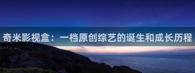南瓜 灰色：奇米影视盒：一档原创综艺的诞生和成长历程