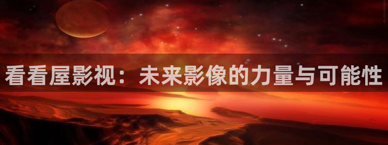 长南瓜：看看屋影视：未来影像的力量与可能性
